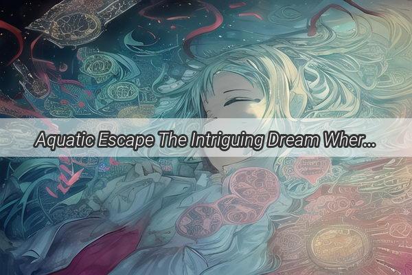 Aquatic Escape The Intriguing Dream Where a Car Navigates Water Without Drowning